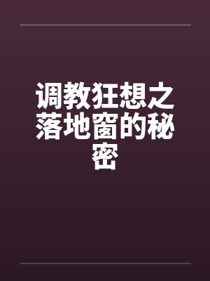 调教狂想之落地窗的秘密