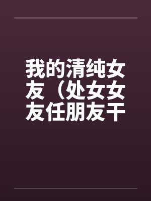 我的清纯女友（处女女友任朋友干）（图文）