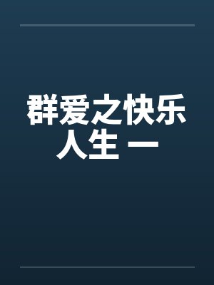 群爱之快乐人生 一by佚名笔趣阁无弹窗
