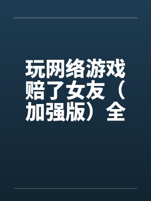 玩网络游戏赔了女友（加强版）全文完-5月9日更新by佚名