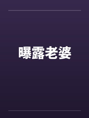 曝露老婆笔趣阁无弹窗