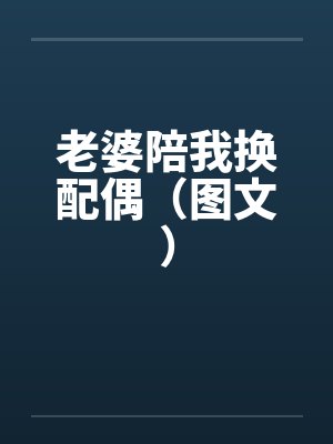 老婆陪我换配偶(图文)