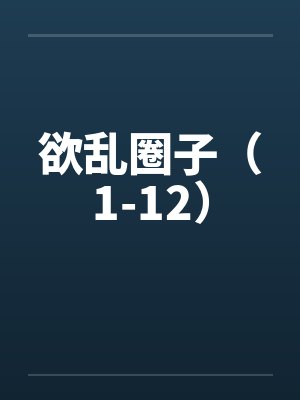 欲乱圈子（1-12）by佚名