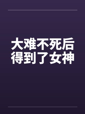 大难不死后得到了女神by佚名