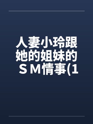 人妻小玲跟她的姐妹的ＳＭ情事(1-10)by佚名