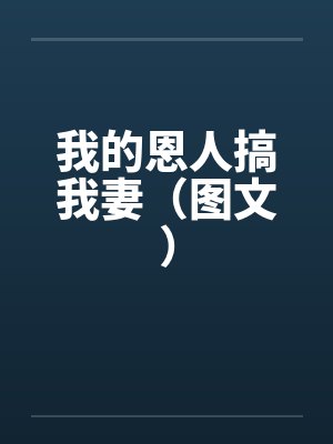 我的恩人搞我妻（图文）by佚名