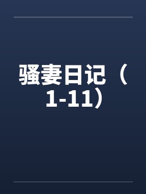 骚妻日记（1-11）by佚名笔趣阁无弹窗