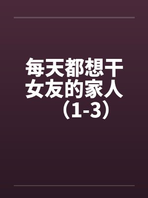 每天都想干女友的家人（1-3）