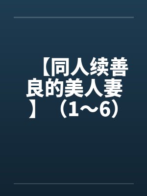 【同人续善良的美人妻】（1～6）by佚名