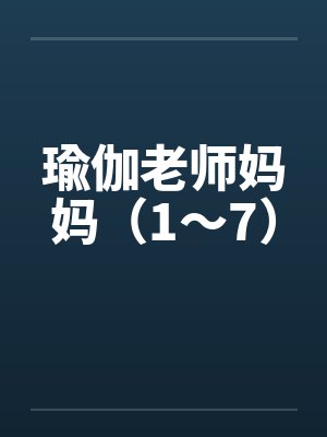 瑜伽老师妈妈（1～7）