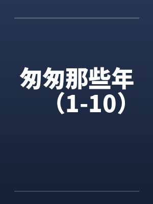 匆匆那些年（1-10）