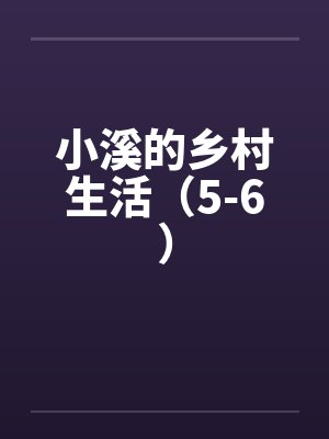 小溪的乡村生活(5-6)by佚名