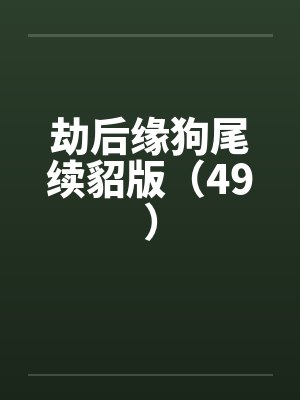 劫后缘狗尾续貂版(49)by佚名笔趣阁无弹窗
