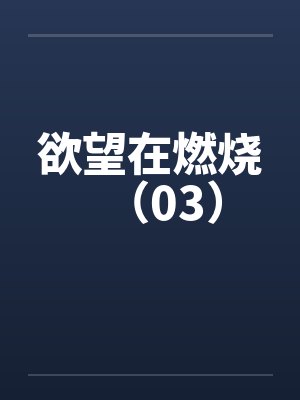 欲望在燃烧（03）
