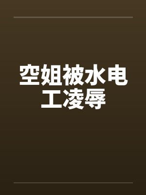 空姐被水电工凌辱