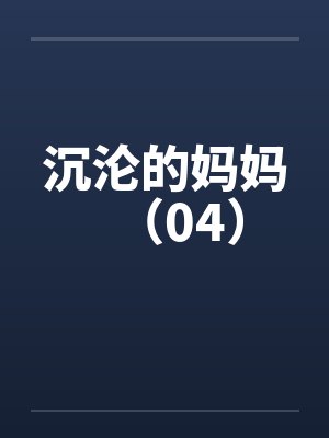 沉沦的妈妈（04）
