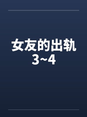 女友的出轨3~4by佚名