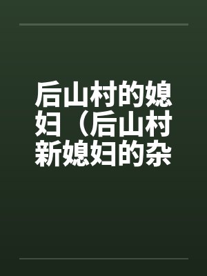 后山村的媳妇（后山村新媳妇的杂交）（05-06）by佚名笔趣阁无弹窗