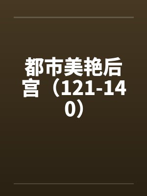 都市美艳后宫（121-140）