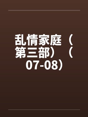 乱情家庭（第三部）（07-08）by佚名