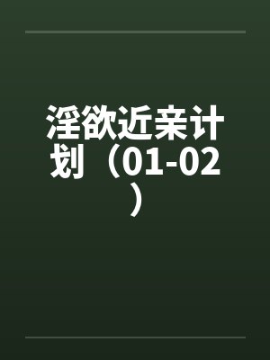 淫欲近亲计划（01-02）by佚名
