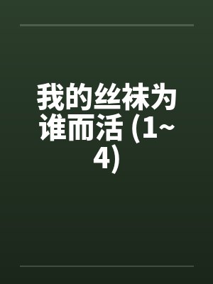 我的丝袜为谁而活 (1~4)