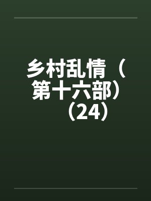 乡村乱情（第十六部）（24）by佚名