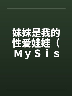 妹妹是我的性爱娃娃（ＭｙＳｉｓｔｅｒＭｙＤｏｌｌ）（03-04）
