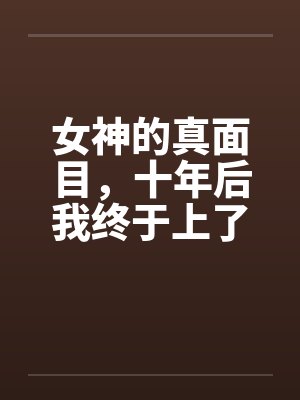 女神的真面目，十年后我终于上了她笔趣阁无弹窗