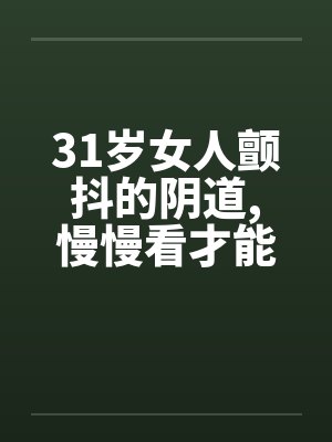 31岁女人颤抖的阴道,慢慢看才能体会笔趣阁无弹窗