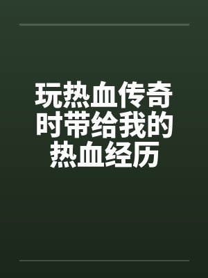玩热血传奇时带给我的热血经历