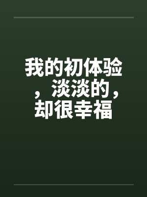 我的初体验，淡淡的，却很幸福by佚名