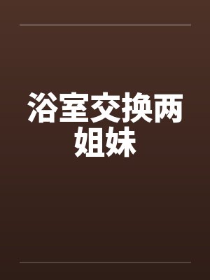 浴室交换两姐妹