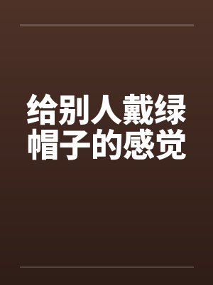 给别人戴绿帽子的感觉