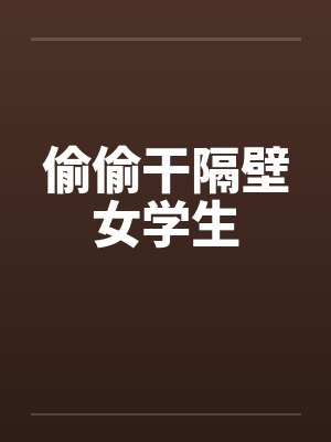 偷偷干隔壁女学生