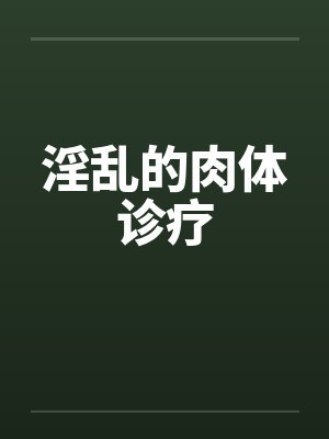 淫乱的肉体诊疗