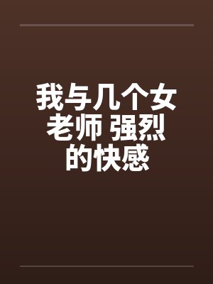 我与几个女老师 强烈的快感