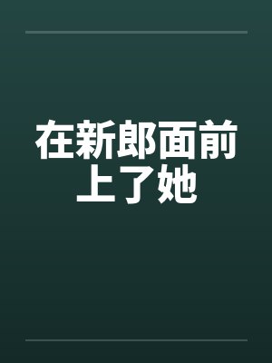 在新郎面前上了她by佚名