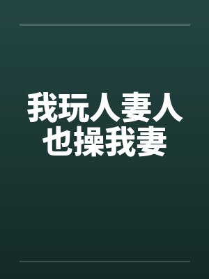 我玩人妻人也操我妻by佚名笔趣阁无弹窗