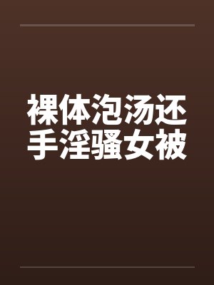 裸体泡汤还手淫骚女被