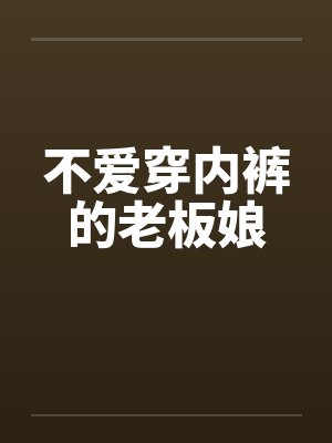 不爱穿内裤的老板娘