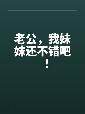 老公，我妹妹还不错吧！