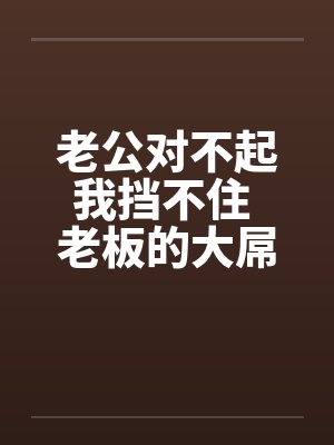 老公对不起我挡不住 老板的大屌终于插进来了!!by佚名
