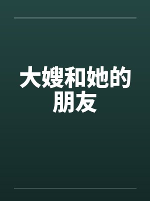 大嫂和她的朋友笔趣阁无弹窗