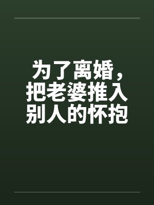 为了离婚，把老婆推入别人的怀抱by佚名
