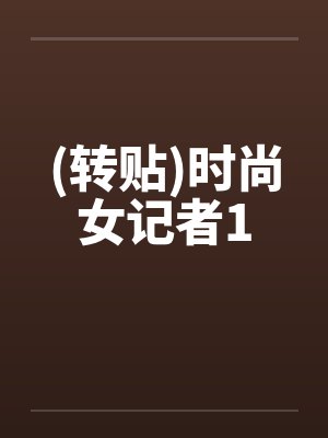 (转贴)时尚女记者1笔趣阁无弹窗