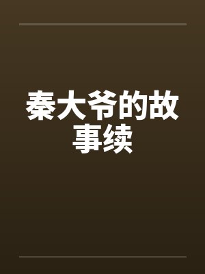 秦大爷的故事续by佚名笔趣阁无弹窗