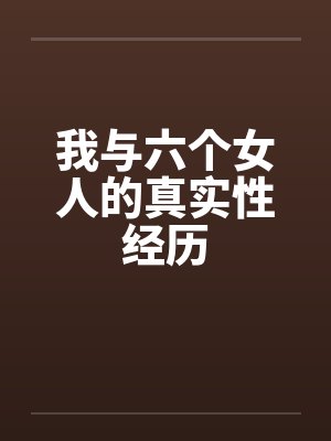 我与六个女人的真实性经历by佚名