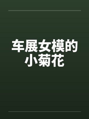 车展女模的小菊花by佚名笔趣阁无弹窗