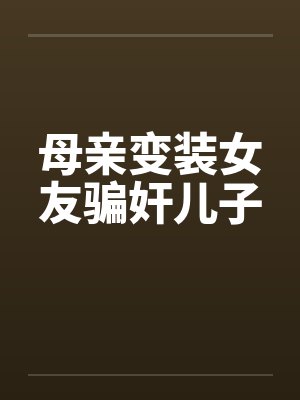 母亲变装女友骗奸儿子